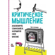 Критичне мислення: Аналізуй, сумнівайся, формуй свою думку. Чатфілд Т.